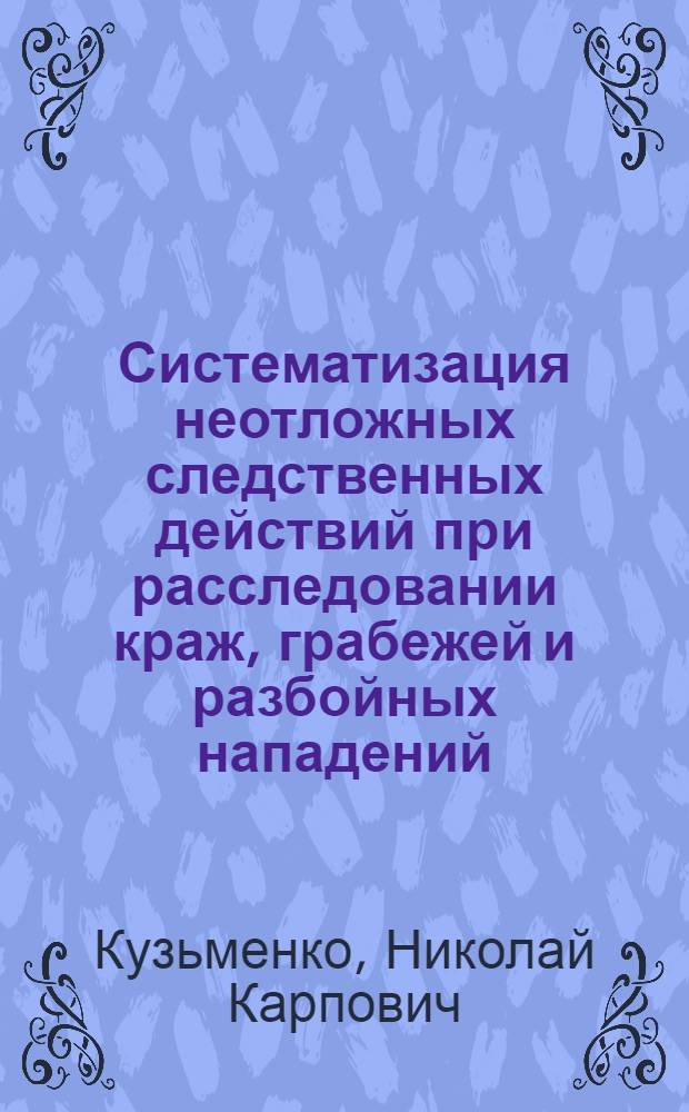 Систематизация неотложных следственных действий при расследовании краж, грабежей и разбойных нападений : Автореф. дис. на соиск. учен. степени к. т. н