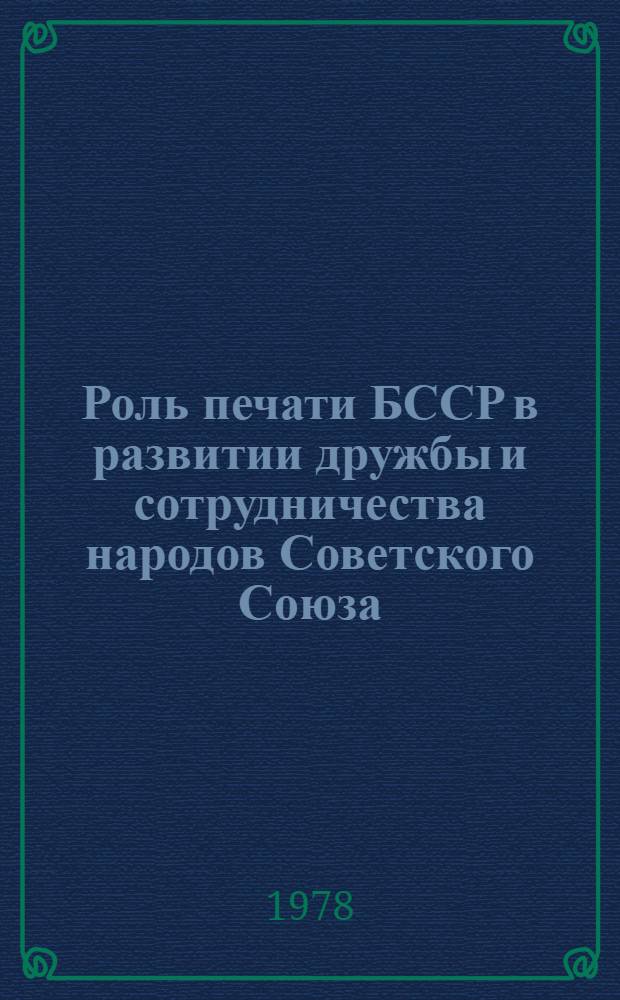 Роль печати БССР в развитии дружбы и сотрудничества народов Советского Союза (1971-1975 гг.) : Автореф. дис. на соиск. учен. степ. канд. ист. наук : (07.00.02)