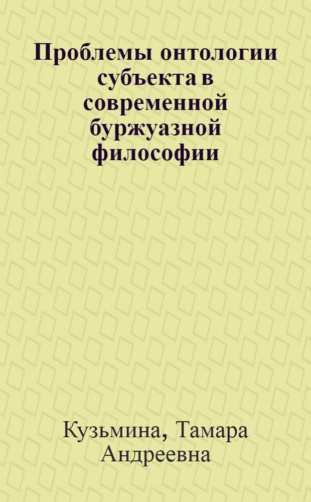 Проблемы онтологии субъекта в современной буржуазной философии : Автореф. дис. на соиск. учен. степ. д-ра филос. наук : (09.00.03)