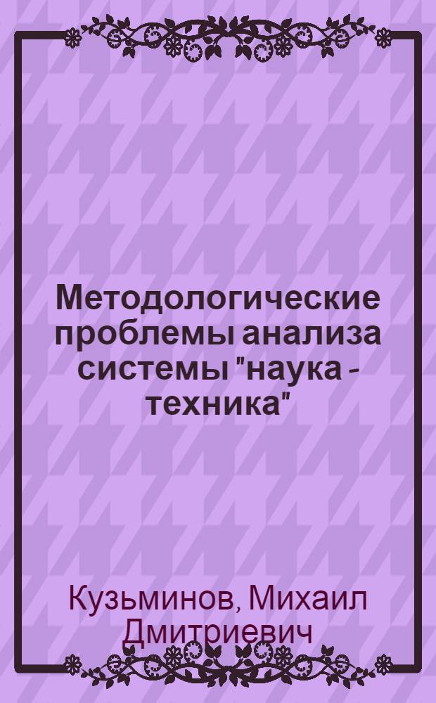 Методологические проблемы анализа системы "наука - техника" : Автореф. дис. на соиск. учен. степ. канд. филос. наук : (09.00.01)