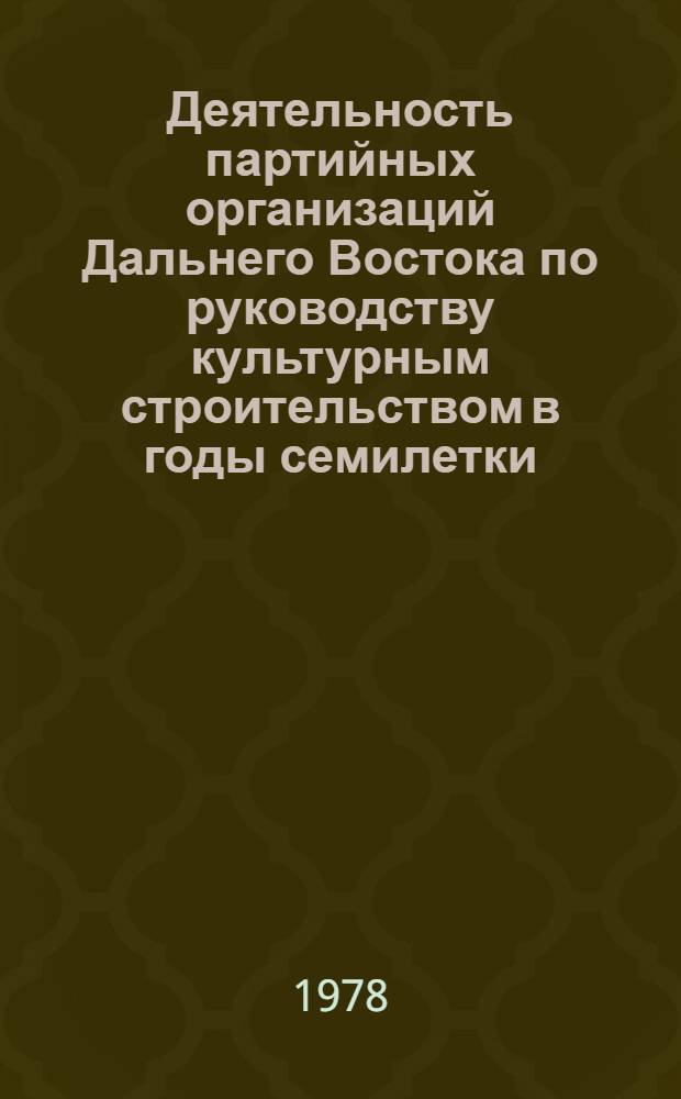Деятельность партийных организаций Дальнего Востока по руководству культурным строительством в годы семилетки (1959-1965 гг.) : (На прим. Примор. и Хабар. краев) : Автореф. дис. на соиск. учен. степени канд. ист. наук : (07.00.01)