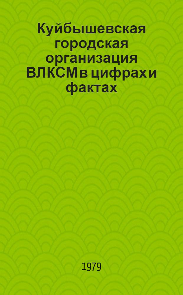 Куйбышевская городская организация ВЛКСМ в цифрах и фактах (1977-1979 гг.) : Делегату ХХХ Гор. комс. конф
