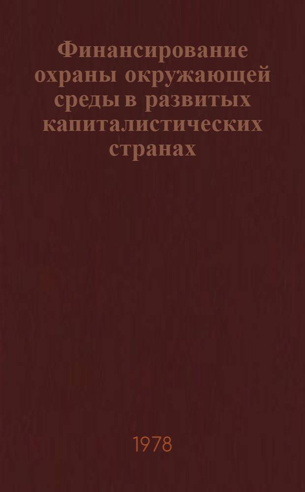 Финансирование охраны окружающей среды в развитых капиталистических странах : Тема 4, 5, 6 плана н.-и. работ ИМЭМО АН СССР "Междунар. аспекты пробл. окружающей среды"