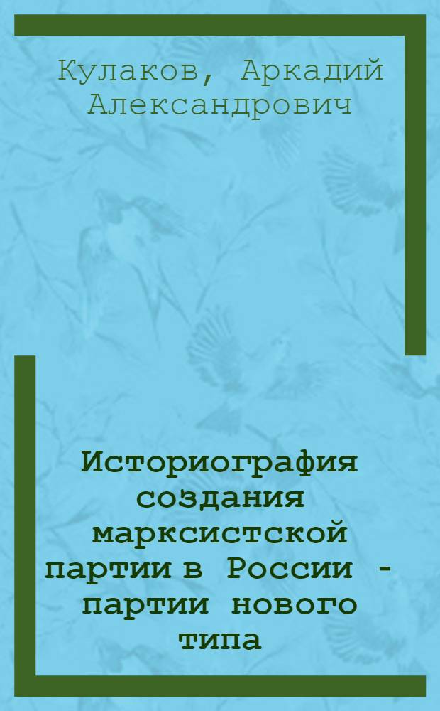 Историография создания марксистской партии в России - партии нового типа : Автореф. дис. на соиск. учен. степ. д-ра ист. наук : (07.00.01)