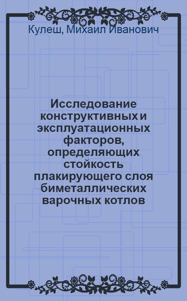 Исследование конструктивных и эксплуатационных факторов, определяющих стойкость плакирующего слоя биметаллических варочных котлов : Автореф. дис. на соиск. учен. степени канд. техн. наук : (05.06.03)