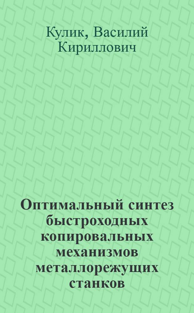 Оптимальный синтез быстроходных копировальных механизмов металлорежущих станков : Автореф. дис. на соиск. учен. степ. д-ра техн. наук : (05.03.01)