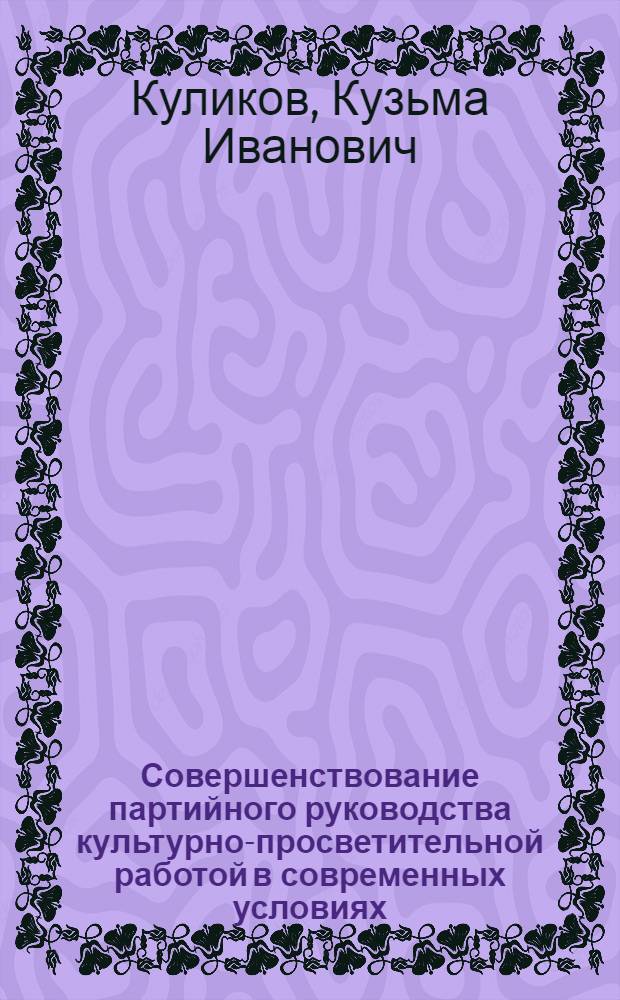 Совершенствование партийного руководства культурно-просветительной работой в современных условиях : Автореф. дис. на соиск. учен. степени канд. ист. наук : (07.00.14)