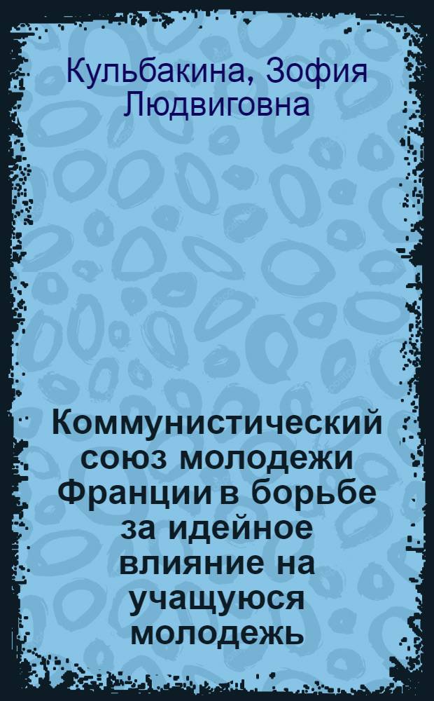 Коммунистический союз молодежи Франции в борьбе за идейное влияние на учащуюся молодежь : Автореф. дис. на соиск. учен. степ. канд. пед. наук : (13.00.01)