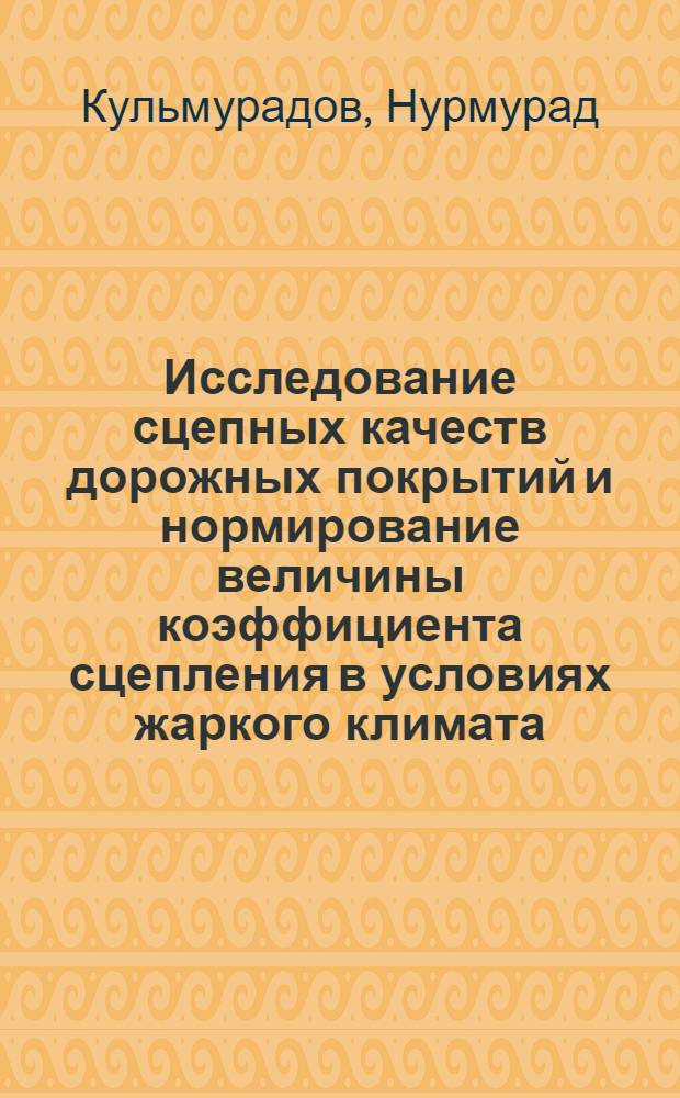 Исследование сцепных качеств дорожных покрытий и нормирование величины коэффициента сцепления в условиях жаркого климата : (На прим. ТССР) : Автореф. дис. на соиск. учен. степ. канд. техн. наук : (05.22.03)