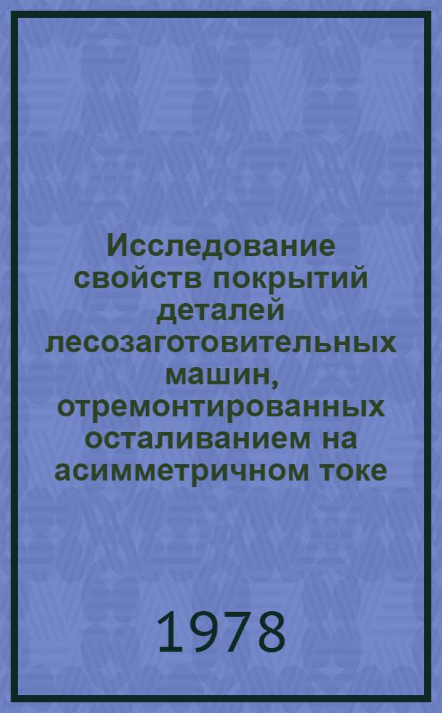 Исследование свойств покрытий деталей лесозаготовительных машин, отремонтированных осталиванием на асимметричном токе : Автореф. дис. на соиск. учен. степ. канд. техн. наук : (05.21.01)