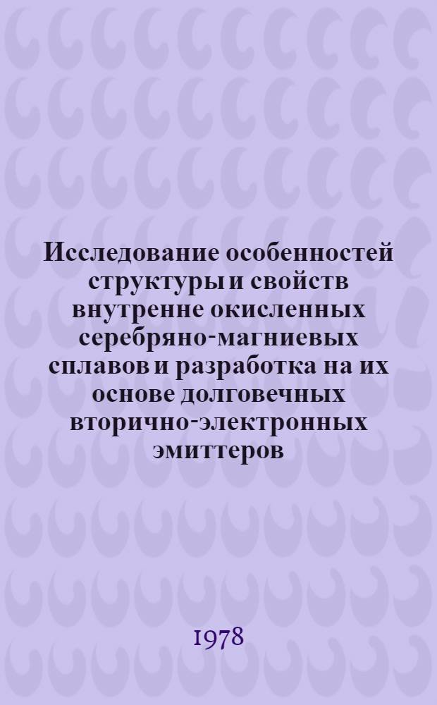 Исследование особенностей структуры и свойств внутренне окисленных серебряно-магниевых сплавов и разработка на их основе долговечных вторично-электронных эмиттеров : Автореф. дис. на соиск. учен. степ. к. т. н