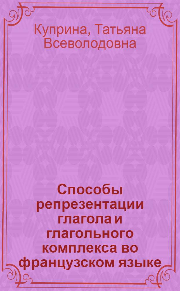 Способы репрезентации глагола и глагольного комплекса во французском языке : Автореф. дис. на соиск. учен. степ. канд. филол. наук : (10.02.05)