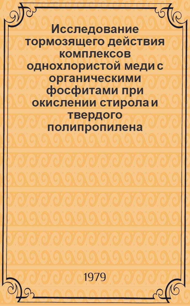 Исследование тормозящего действия комплексов однохлористой меди с органическими фосфитами при окислении стирола и твердого полипропилена : Автореф. дис. на соиск. учен. степ. канд. хим. наук : (02.00.06)