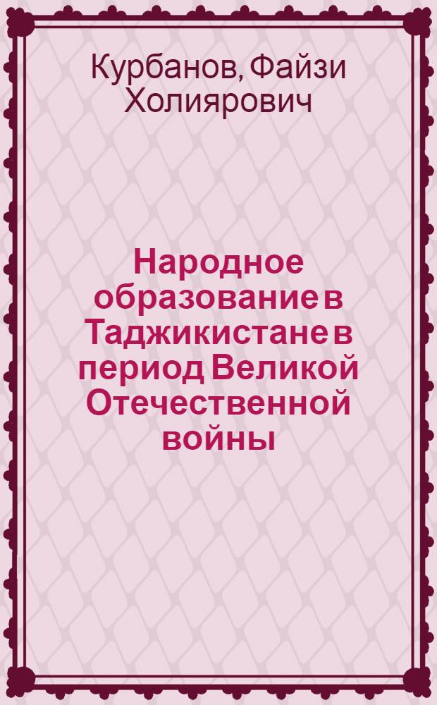 Народное образование в Таджикистане в период Великой Отечественной войны (1941-1945 гг.) : Автореф. дис. на соиск. учен. степ. канд. ист. наук : (07.00.02)