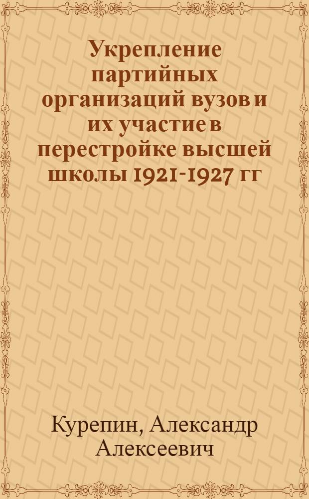 Укрепление партийных организаций вузов и их участие в перестройке высшей школы 1921-1927 гг. : (На материалах вузов г. Ленинграда) : Автореф. дис. на соиск. учен. степ. канд. ист. наук : (07.00.01)
