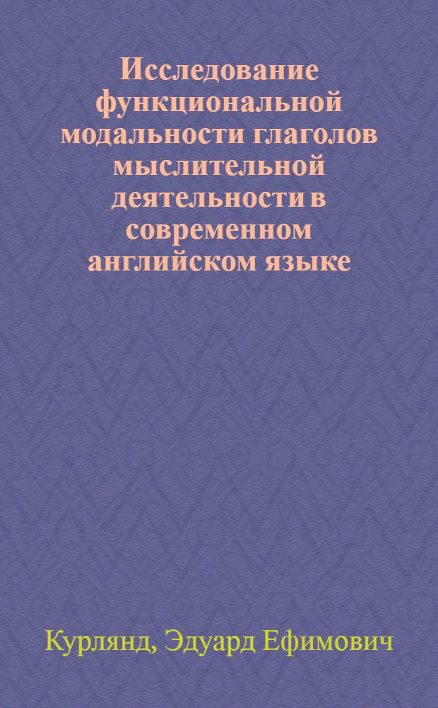 Исследование функциональной модальности глаголов мыслительной деятельности в современном английском языке : Автореф. дис. на соиск. учен. степ. канд. филол. наук : (10.02.04)