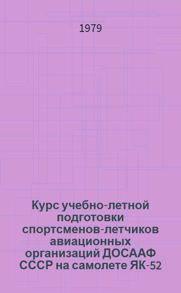 Курс учебно-летной подготовки спортсменов-летчиков авиационных организаций ДОСААФ СССР на самолете ЯК-52 (КУЛП-ЯК-52-79) : В 2-х ч.