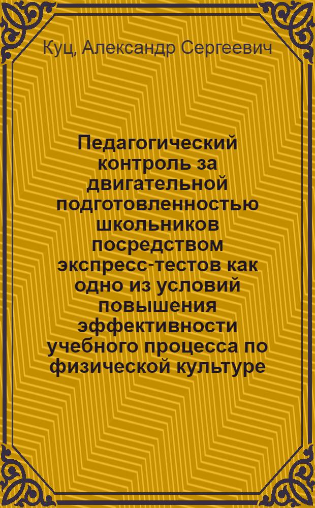 Педагогический контроль за двигательной подготовленностью школьников посредством экспресс-тестов как одно из условий повышения эффективности учебного процесса по физической культуре : Автореф. дис. на соиск. учен. степени канд. пед. наук : (13.00.04)