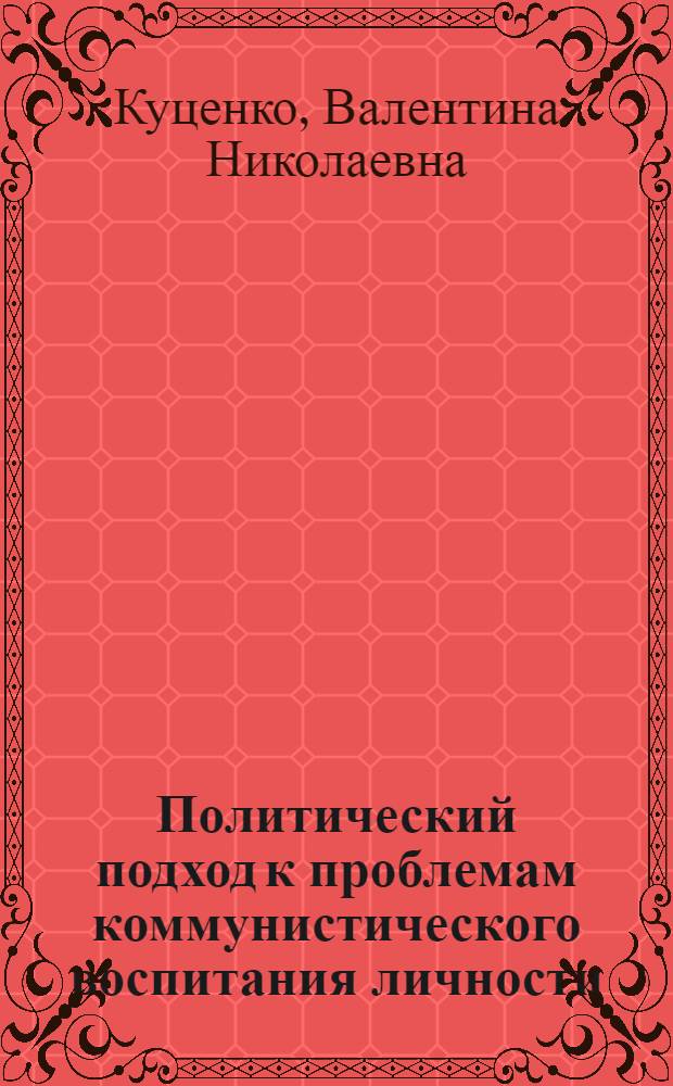 Политический подход к проблемам коммунистического воспитания личности : Автореф. дис. на соиск. учен. степени канд. филос. наук : (09.00.02)