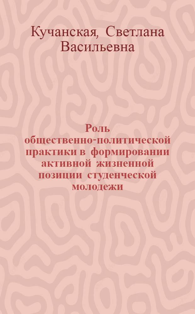 Роль общественно-политической практики в формировании активной жизненной позиции студенческой молодежи : Автореф. дис. на соиск. учен. степени канд. филос. наук : (09.00.02)
