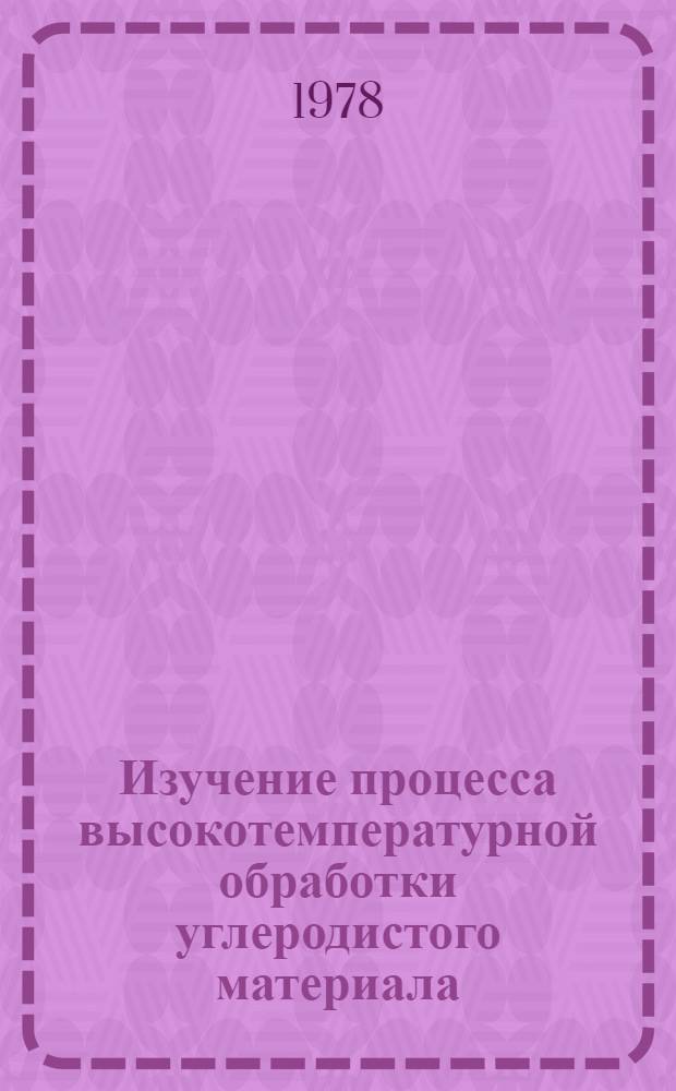 Изучение процесса высокотемпературной обработки углеродистого материала : Автореф. дис. на соиск. учен. степ. канд. техн. наук : (05.17.07)