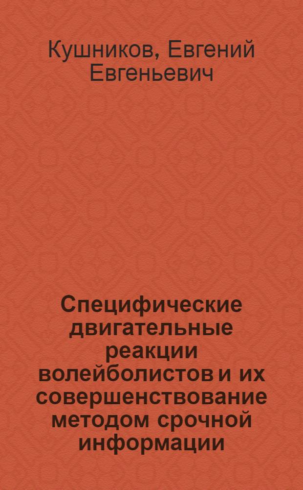 Специфические двигательные реакции волейболистов и их совершенствование методом срочной информации : Автореф. дис. на соиск. учен. степ. канд. пед. наук : (13.00.04)