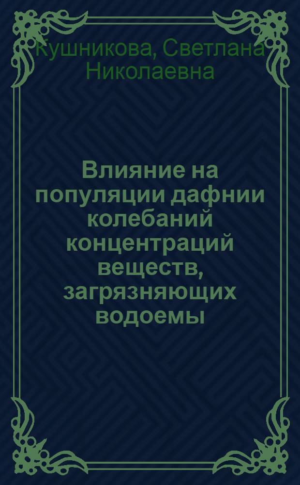 Влияние на популяции дафнии колебаний концентраций веществ, загрязняющих водоемы : Автореф. дис. на соиск. учен. степ. канд. биол. наук : (03.00.18)