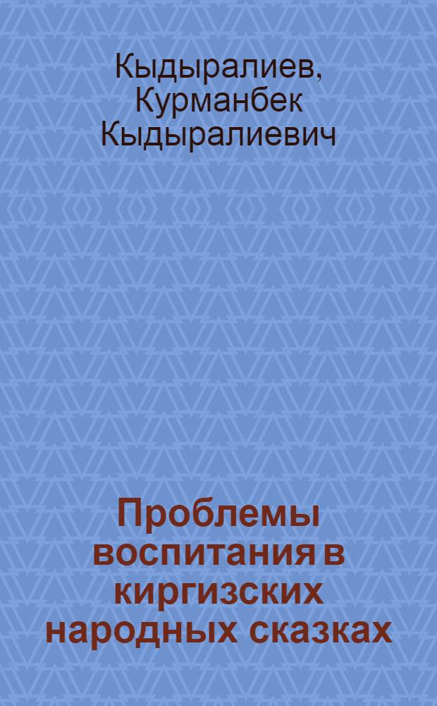 Проблемы воспитания в киргизских народных сказках : Автореф. дис. на соиск. учен. степ. канд. пед. наук : (13.00.01)