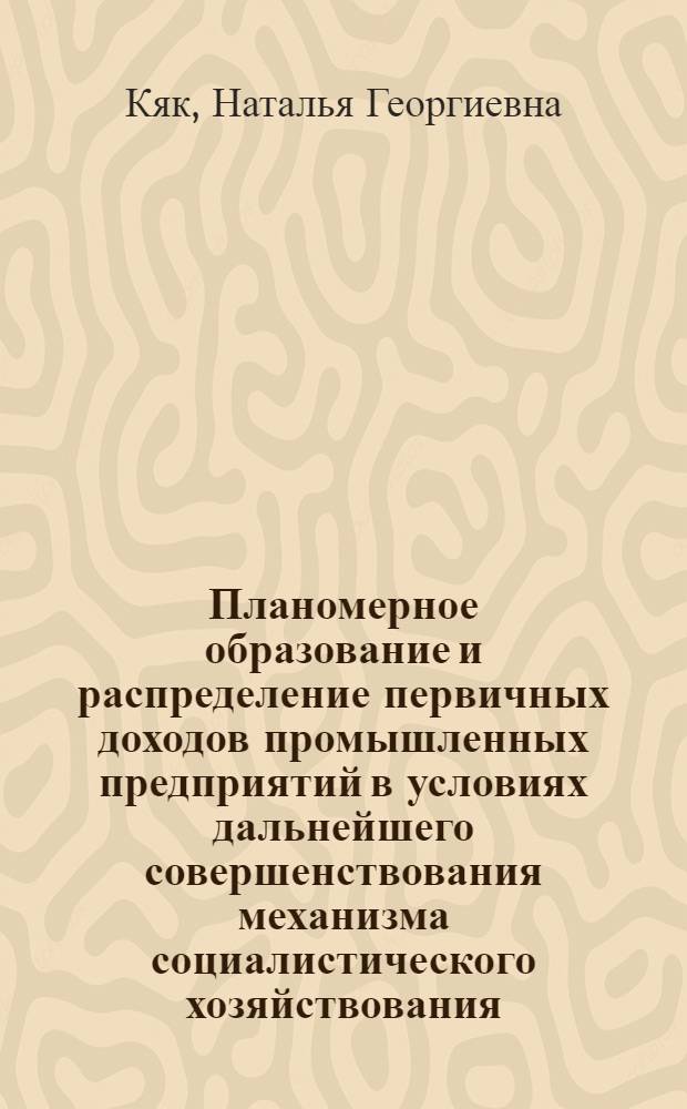 Планомерное образование и распределение первичных доходов промышленных предприятий в условиях дальнейшего совершенствования механизма социалистического хозяйствования : Автореф. дис. на соиск. учен. степ. канд. экон. наук : (08.00.01)