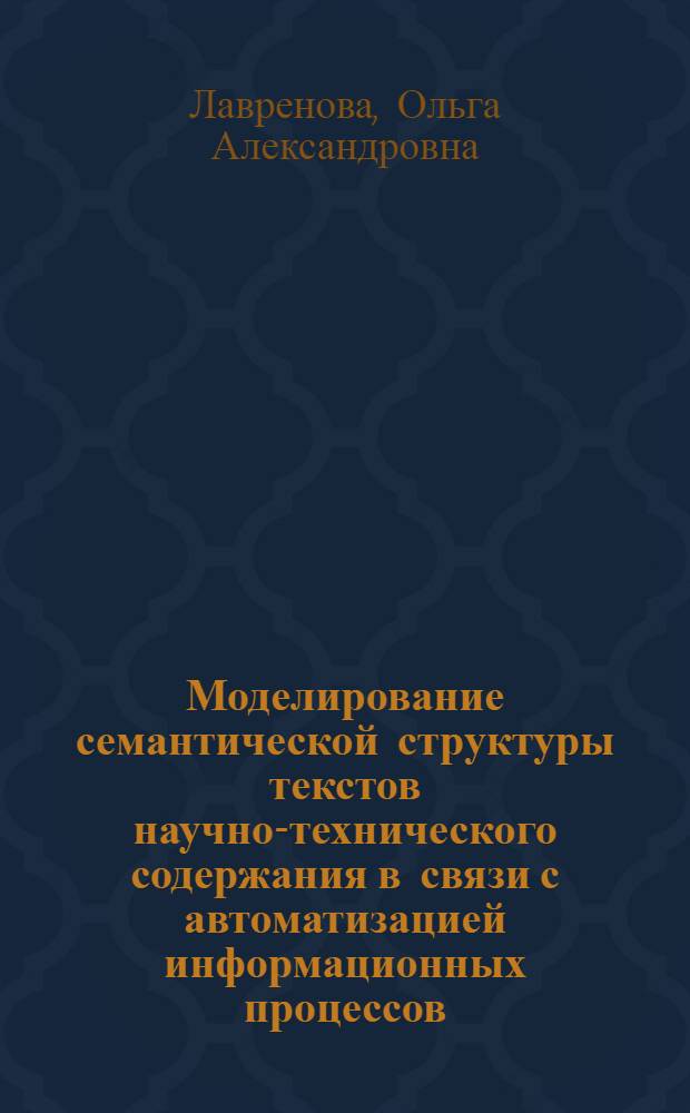 Моделирование семантической структуры текстов научно-технического содержания в связи с автоматизацией информационных процессов : Автореф. дис. на соиск. учен. степени канд. филол. наук : (10.02.21)