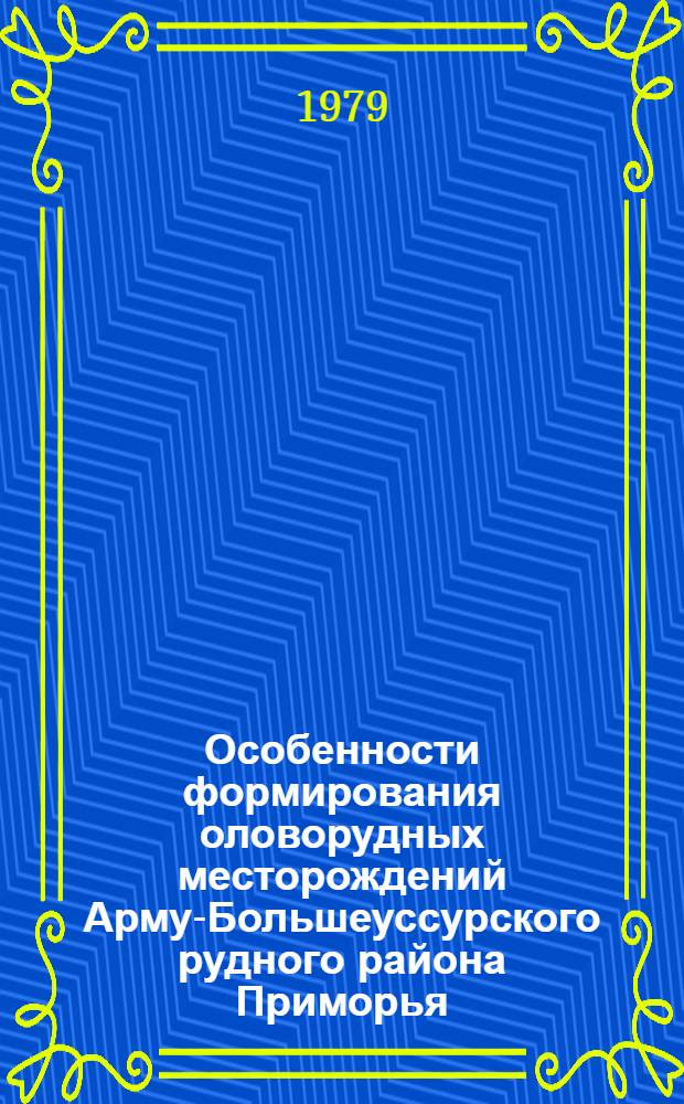 Особенности формирования оловорудных месторождений Арму-Большеуссурского рудного района Приморья : Автореф. дис. на соиск. учен. степ. к. г.-м. н