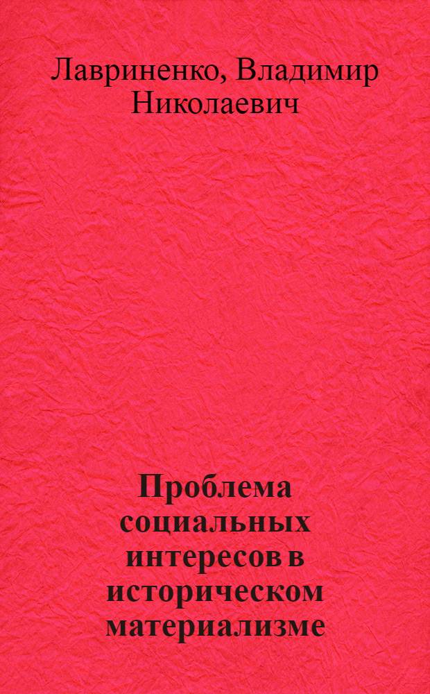 Проблема социальных интересов в историческом материализме : (Методол. аспекты анализа в свете ленинской теорет. наследия) : Автореф. дис. на соиск. учен. степ. д-ра филос. наук : (09.00.01)