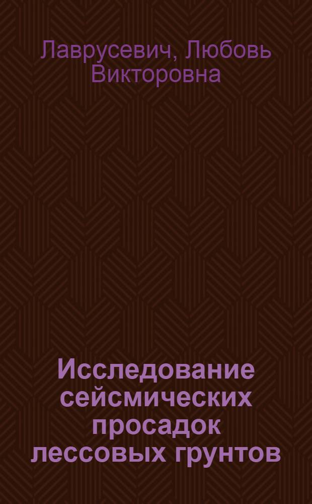 Исследование сейсмических просадок лессовых грунтов : Автореф. дис. на соиск. учен. степ. канд. геол.-минерал. наук : (04.00.07)