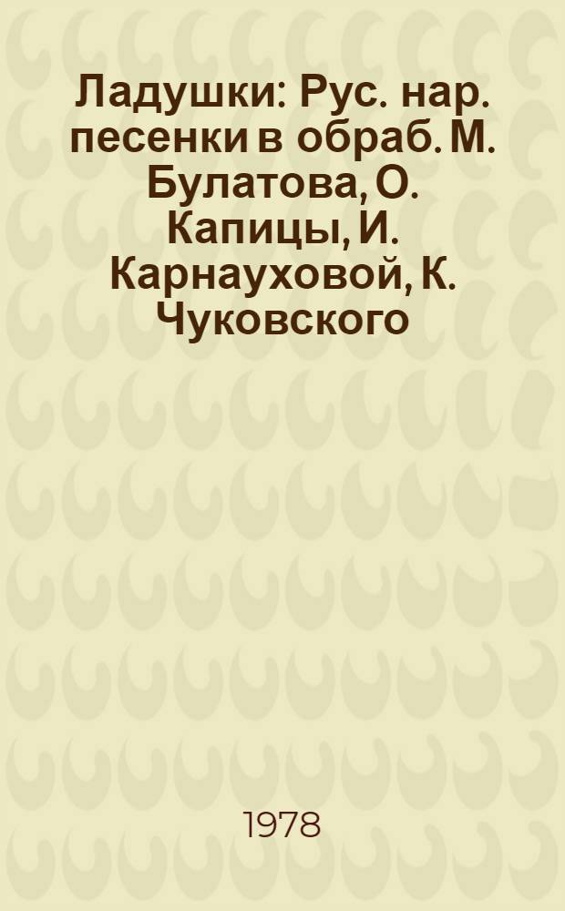 Ладушки : Рус. нар. песенки в обраб. М. Булатова, О. Капицы, И. Карнауховой, К. Чуковского : Для дошк. возраста