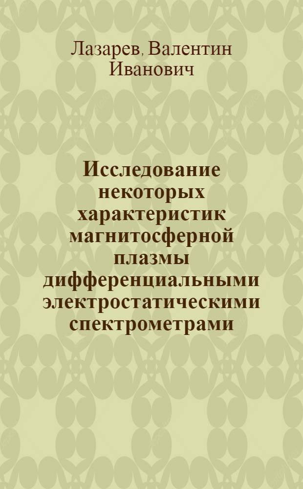 Исследование некоторых характеристик магнитосферной плазмы дифференциальными электростатическими спектрометрами : Автореф. дис. на соиск. учен. степ. канд. физ.-мат. наук : (01.04.16)