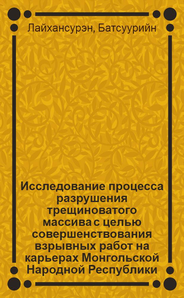 Исследование процесса разрушения трещиноватого массива с целью совершенствования взрывных работ на карьерах Монгольской Народной Республики : (На прим. Шарын-гольского месторождения) : Автореф. дис. на соиск. учен. степ. канд. техн. наук : (05.15.03)