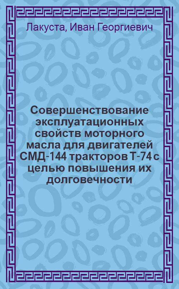 Совершенствование эксплуатационных свойств моторного масла для двигателей СМД-144 тракторов Т-74 с целью повышения их долговечности : Автореф. дис. на соиск. учен. степ. к. т. н