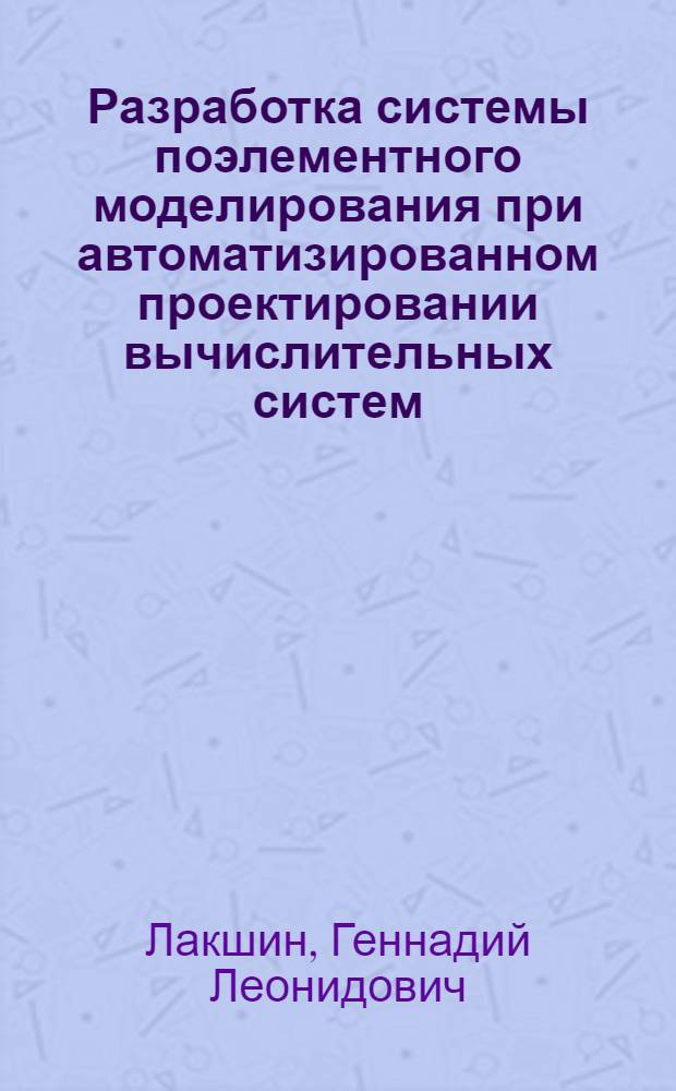 Разработка системы поэлементного моделирования при автоматизированном проектировании вычислительных систем : Автореф. дис. на соиск. учен. степ. канд. техн. наук : (05.13.13)