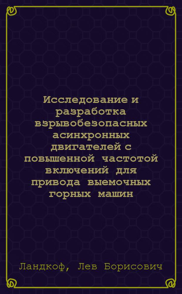 Исследование и разработка взрывобезопасных асинхронных двигателей с повышенной частотой включений для привода выемочных горных машин : Автореф. дис. на соиск. учен. степ. канд. техн. наук : (05.09.01)