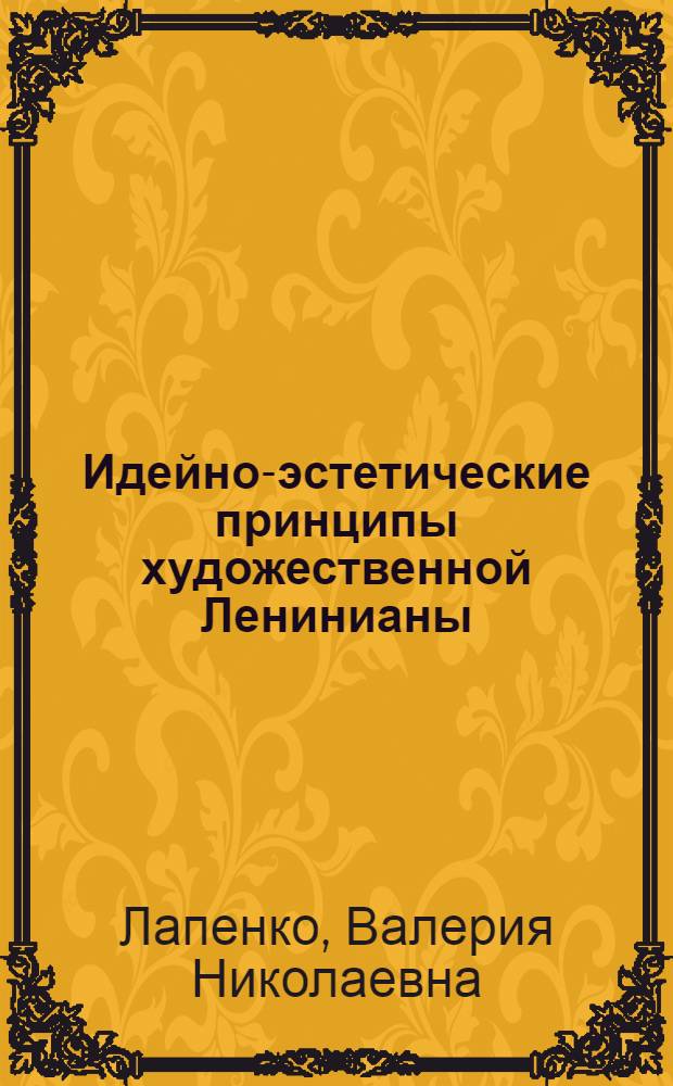 Идейно-эстетические принципы художественной Ленинианы : Автореф. дис. на соиск. учен. степ. к. филос. н