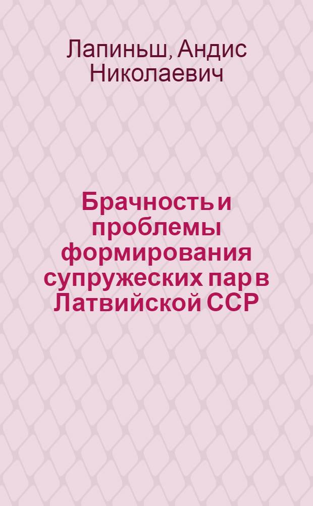 Брачность и проблемы формирования супружеских пар в Латвийской ССР : (Стат.-демогр. исслед.) : Автореф. дис. на соиск. учен. степ. канд. экон. наук