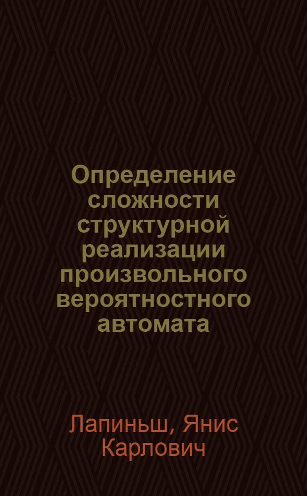 Определение сложности структурной реализации произвольного вероятностного автомата : Автореф. дис. на соиск. учен. степ. канд. физ.-мат. наук : (01.01.09)