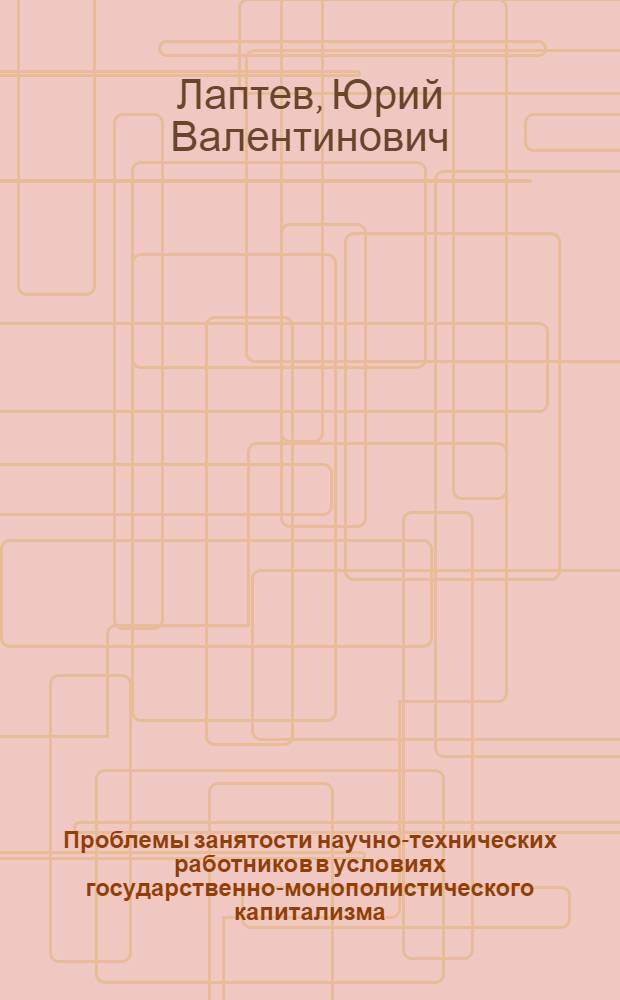 Проблемы занятости научно-технических работников в условиях государственно-монополистического капитализма : (На материалах США) : Автореф. дис. на соиск. учен. степени канд. экон. наук : (08.00.01)