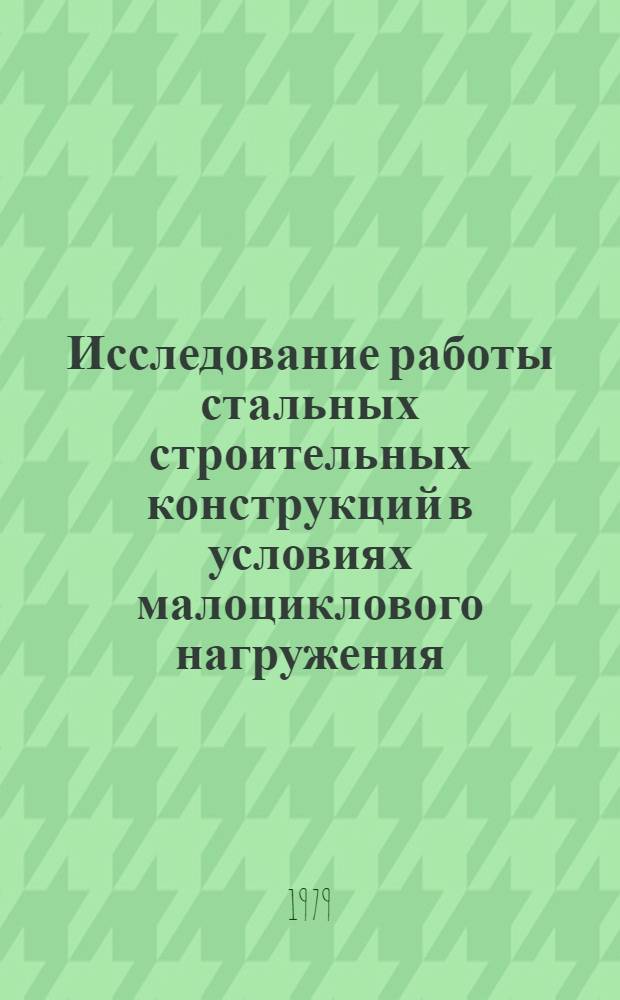 Исследование работы стальных строительных конструкций в условиях малоциклового нагружения : Автореф. дис. на соиск. учен. степ. д-ра техн. наук : (05.23.01)