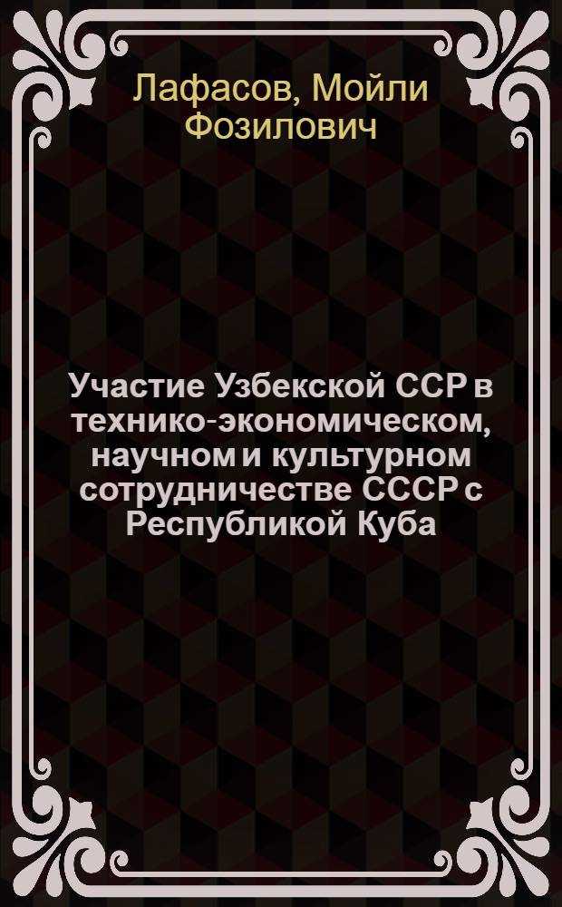 Участие Узбекской ССР в технико-экономическом, научном и культурном сотрудничестве СССР с Республикой Куба (1959-1975 гг.) : Автореф. дис. на соиск. учен. степ. канд. ист. наук : (07.00.02)