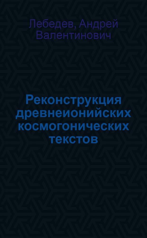 Реконструкция древнеионийских космогонических текстов (Фалес, Анаксимандр, Гераклит) : Автореф. дис. на соиск. учен. степ. канд. филол. наук : (10.02.14)