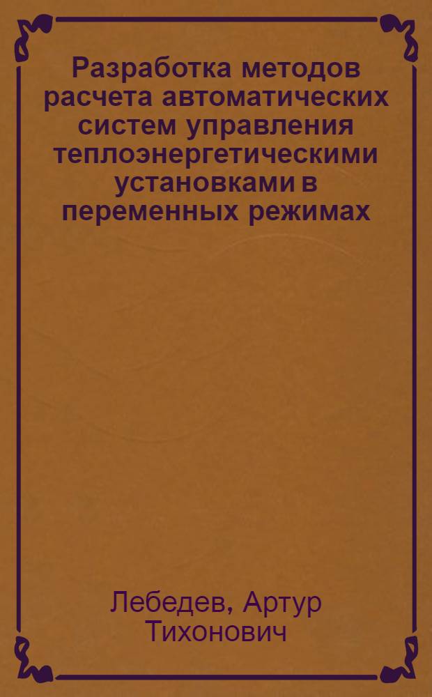 Разработка методов расчета автоматических систем управления теплоэнергетическими установками в переменных режимах : Автореф. дис. на соиск. учен. степени д-ра техн. наук : (05.13.07)