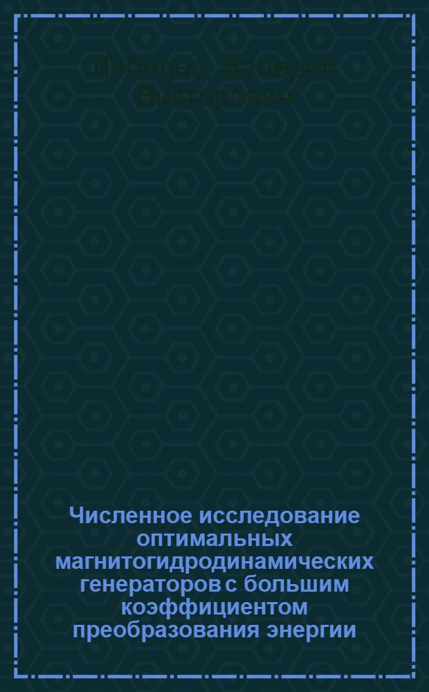 Численное исследование оптимальных магнитогидродинамических генераторов с большим коэффициентом преобразования энергии : Автореф. дис. на соиск. учен. степени канд. физ.-мат. наук : (01.01.07)