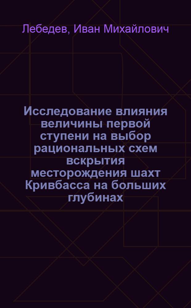 Исследование влияния величины первой ступени на выбор рациональных схем вскрытия месторождения шахт Кривбасса на больших глубинах : Автореф. дис. на соиск. учен. степ. канд. техн. наук : (05.15.03)