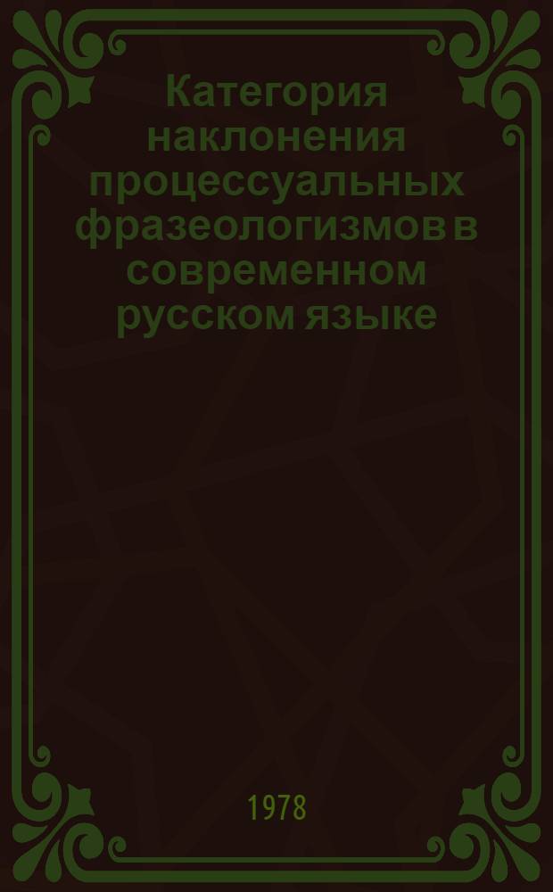 Категория наклонения процессуальных фразеологизмов в современном русском языке : Автореф. дис. на соиск. учен. степ. канд. филол. наук : (10.02.01)
